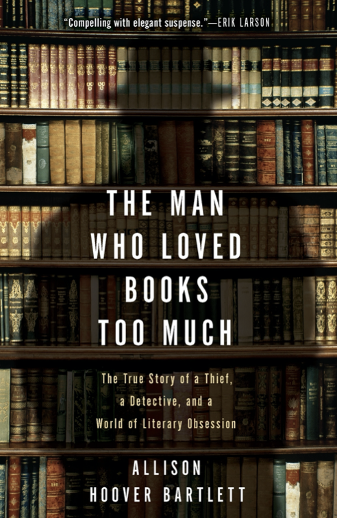 The Man Who Loved Books Too Much: The True Story of a Thief, a Detective, and a World of Literary Obsession